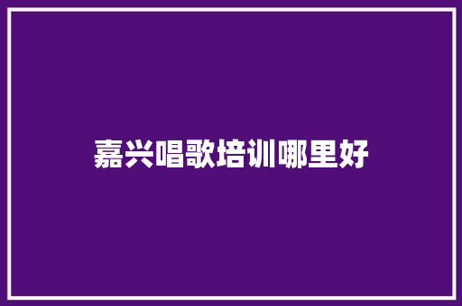 嘉兴唱歌培训哪里好