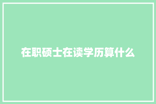 在职硕士在读学历算什么