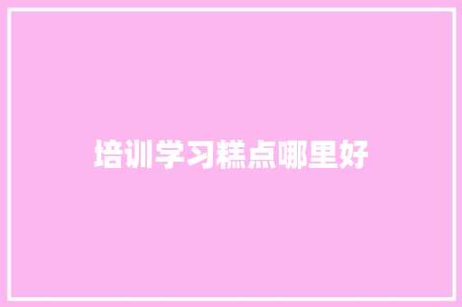 培训学习糕点哪里好