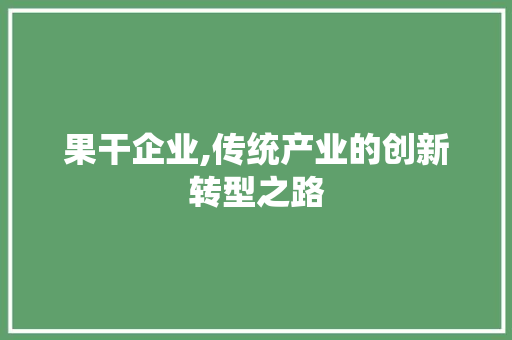 果干企业,传统产业的创新转型之路