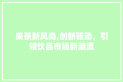 果茶新风尚,创新驱动，引领饮品市场新潮流