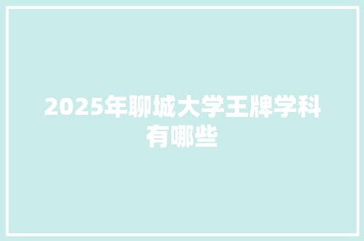 2025年聊城大学王牌学科有哪些