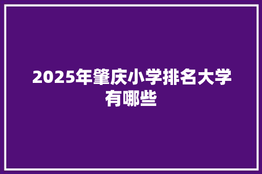 2025年肇庆小学排名大学有哪些