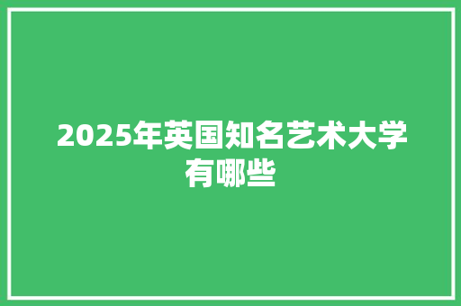 2025年英国知名艺术大学有哪些 汉字拼音