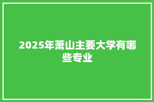 2025年萧山主要大学有哪些专业