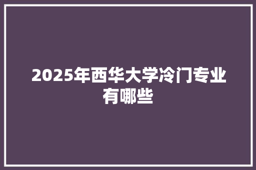 2025年西华大学冷门专业有哪些