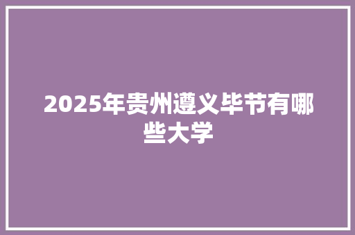 2025年贵州遵义毕节有哪些大学