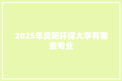 2025年资阳环保大学有哪些专业