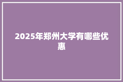 2025年郑州大学有哪些优惠