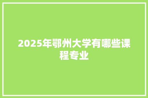 2025年鄂州大学有哪些课程专业