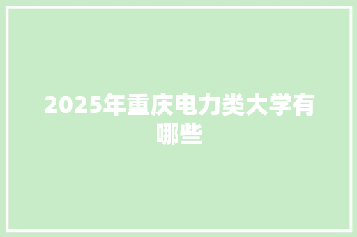 2025年重庆电力类大学有哪些 近义词汇