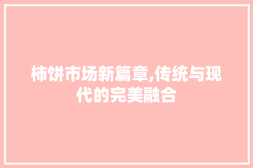 柿饼市场新篇章,传统与现代的完美融合