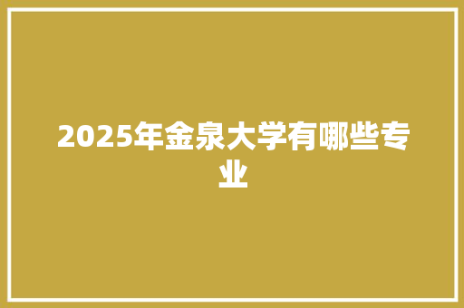 2025年金泉大学有哪些专业