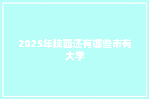 2025年陕西还有哪些市有大学