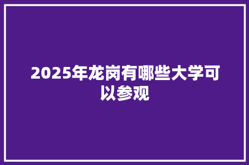 2025年龙岗有哪些大学可以参观