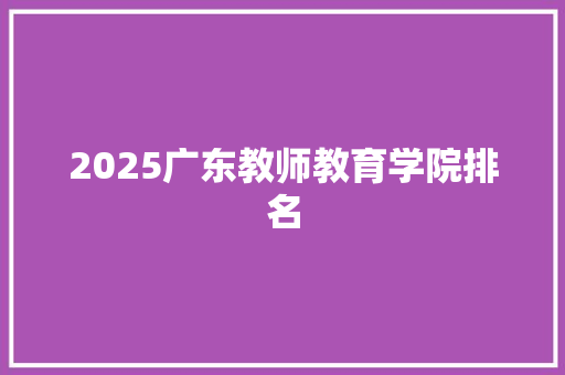 2025广东教师教育学院排名