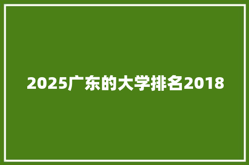 2025广东的大学排名2018