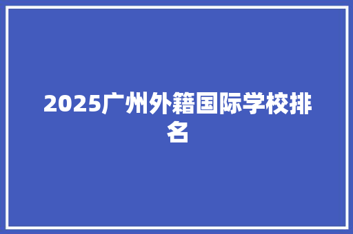 2025广州外籍国际学校排名