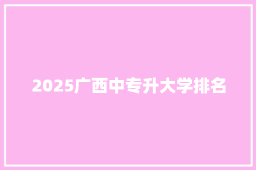 2025广西中专升大学排名