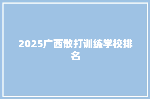 2025广西散打训练学校排名