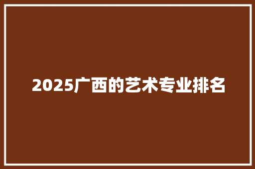 2025广西的艺术专业排名
