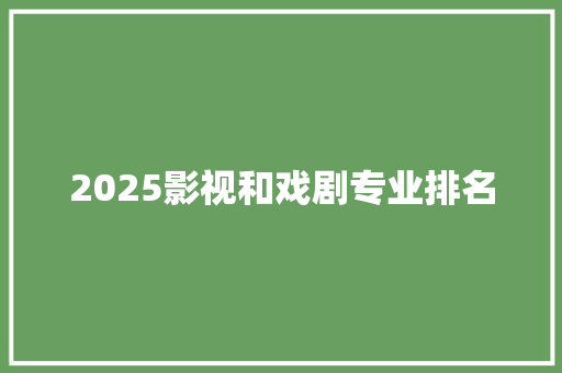 2025影视和戏剧专业排名