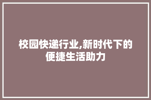 校园快递行业,新时代下的便捷生活助力