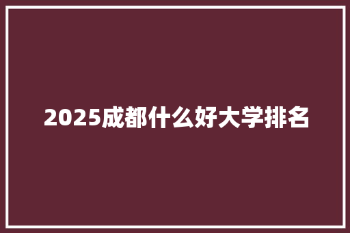 2025成都什么好大学排名