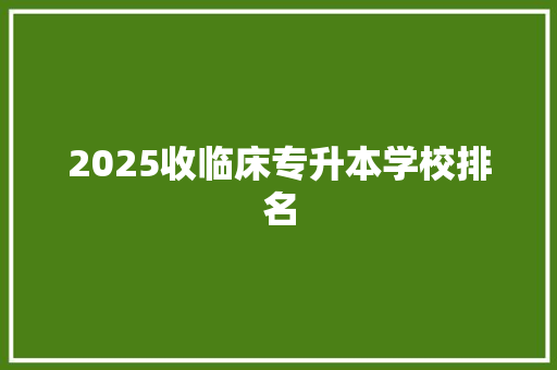 2025收临床专升本学校排名