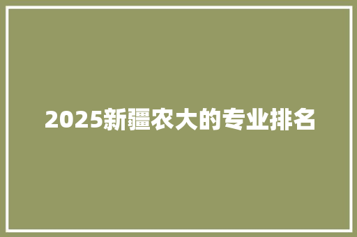 2025新疆农大的专业排名