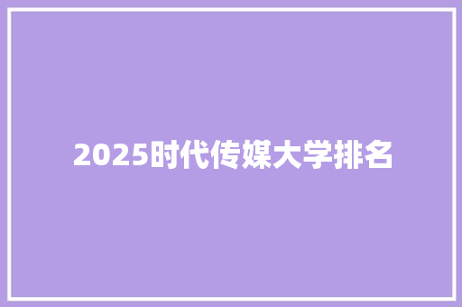2025时代传媒大学排名