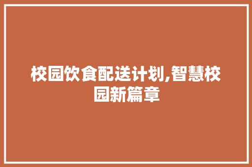 校园饮食配送计划,智慧校园新篇章