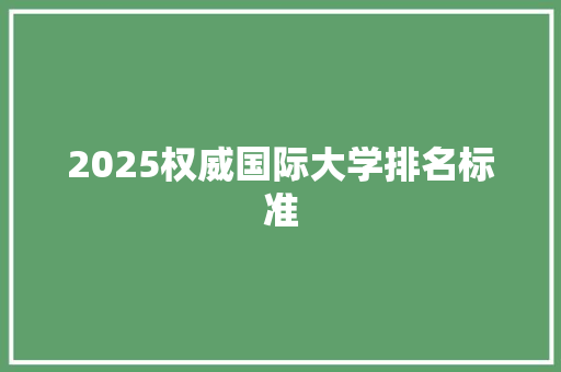 2025权威国际大学排名标准