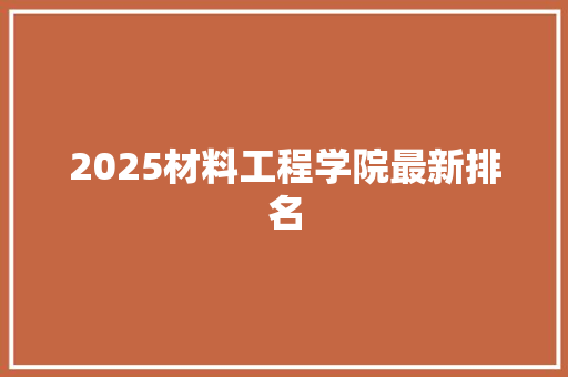 2025材料工程学院最新排名