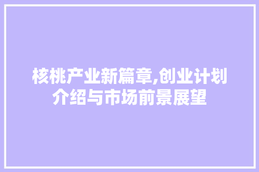 核桃产业新篇章,创业计划介绍与市场前景展望