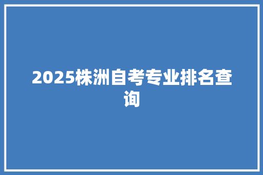 2025株洲自考专业排名查询