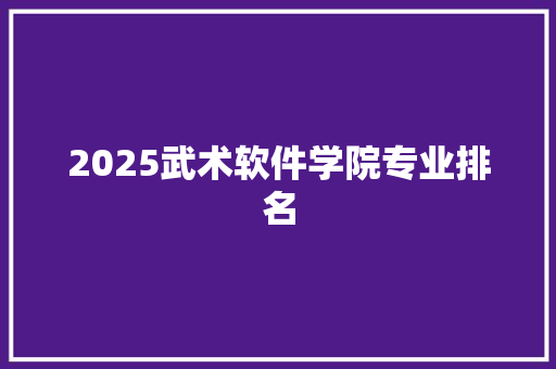 2025武术软件学院专业排名