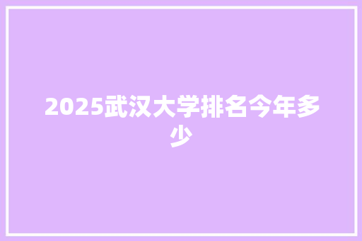 2025武汉大学排名今年多少