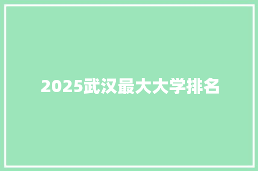 2025武汉最大大学排名