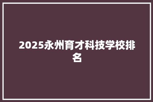 2025永州育才科技学校排名