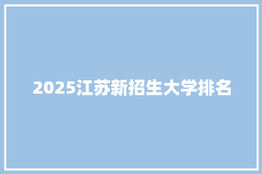 2025江苏新招生大学排名
