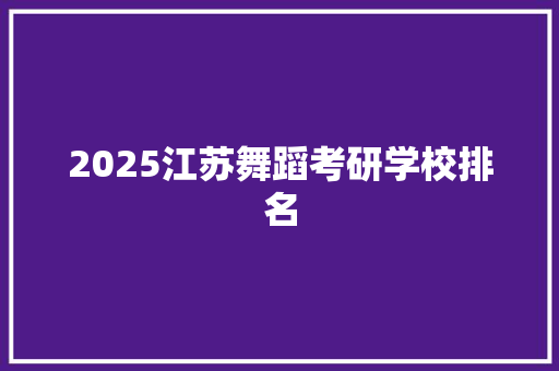 2025江苏舞蹈考研学校排名