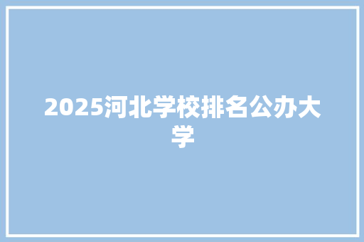 2025河北学校排名公办大学