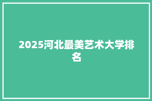 2025河北最美艺术大学排名