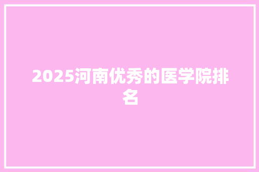 2025河南优秀的医学院排名