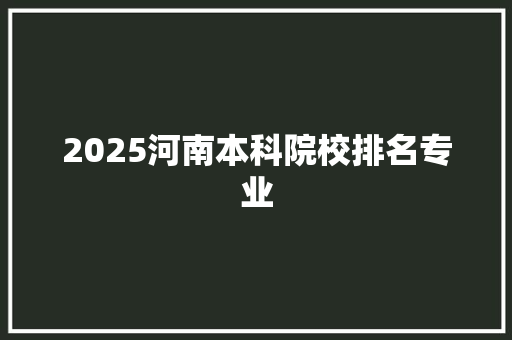 2025河南本科院校排名专业