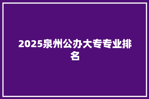2025泉州公办大专专业排名
