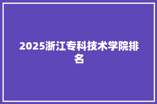 2025浙江专科技术学院排名