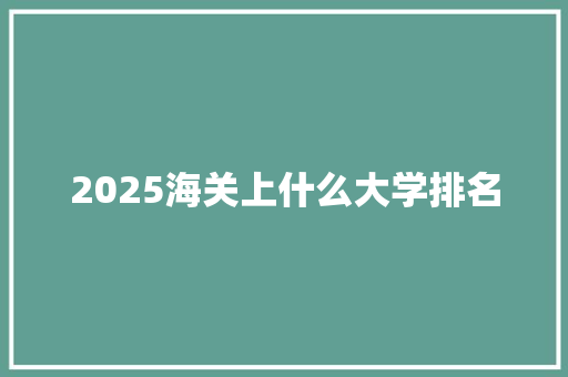 2025海关上什么大学排名