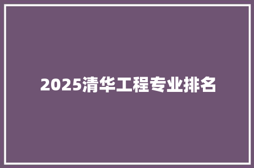 2025清华工程专业排名